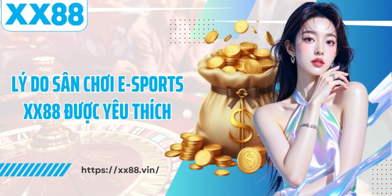 Lý do sân chơi E-Sports XX88 được yêu thích